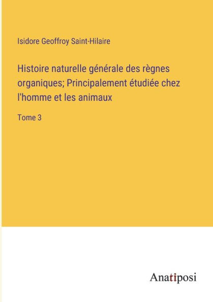 Histoire naturelle générale des règnes organiques; Principalement étudiée chez l'homme et les animaux: Tome 3