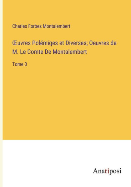 Ouvres Polémiqes et Diverses; Oeuvres De M. Le Comte Montalembert: Tome 3