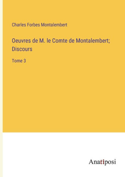 Oeuvres de M. le Comte Montalembert; Discours: Tome 3