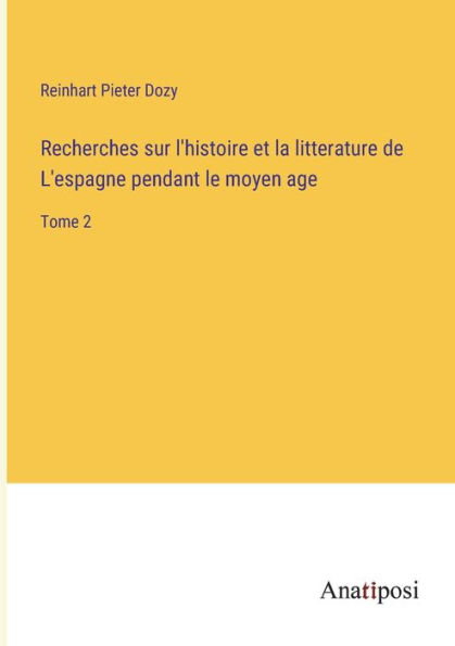 Recherches sur l'histoire et la litterature de L'espagne pendant le moyen age: Tome 2