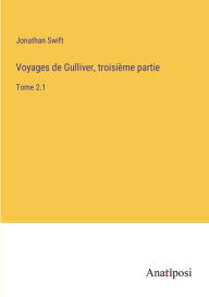 Title: Voyages de Gulliver, troisième partie: Tome 2.1, Author: Jonathan Swift