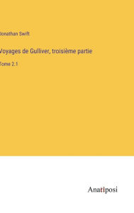 Title: Voyages de Gulliver, troisième partie: Tome 2.1, Author: Jonathan Swift
