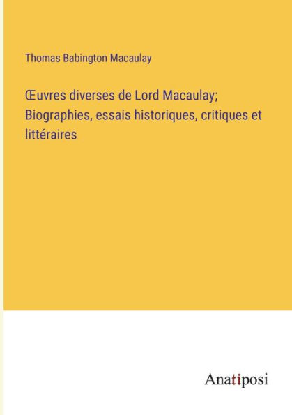 Ouvres diverses de Lord Macaulay; Biographies, essais historiques, critiques et littéraires