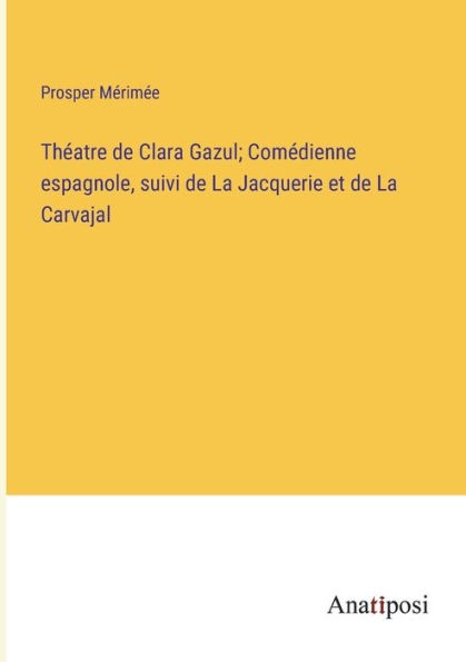 Théatre de Clara Gazul; Comédienne espagnole, suivi La Jacquerie et Carvajal