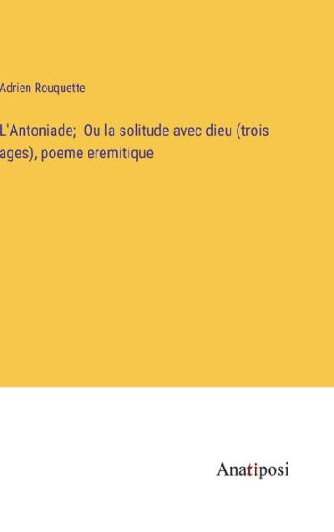L'Antoniade; Ou la solitude avec dieu (trois ages), poeme eremitique