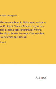 Title: Ouvres complètes de Shakspeare, traduction de M. Guizot; Timon d'Athènes. Le jour des rois. Les deux gentilshommes de Vérone. Roméo et Juliette. Le songe d'une nuit d'été. Tout est bien qui finit bien: Tome 3, Author: William Shakespeare