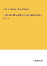 Title: Le Roman d'Elvire; Opéra-Comique En Trois Actes, Author: Alexandre Dumas