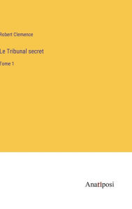 Title: Le Tribunal secret: Tome 1, Author: Robert Clemence