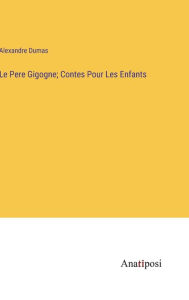 Title: Le Pere Gigogne; Contes Pour Les Enfants, Author: Alexandre Dumas