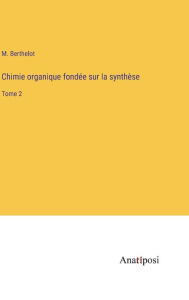 Title: Chimie organique fondée sur la synthèse: Tome 2, Author: M Berthelot