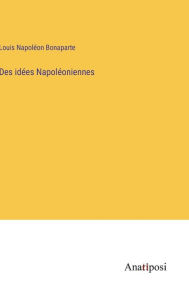 Title: Des idées Napoléoniennes, Author: Louis Napoléon Bonaparte