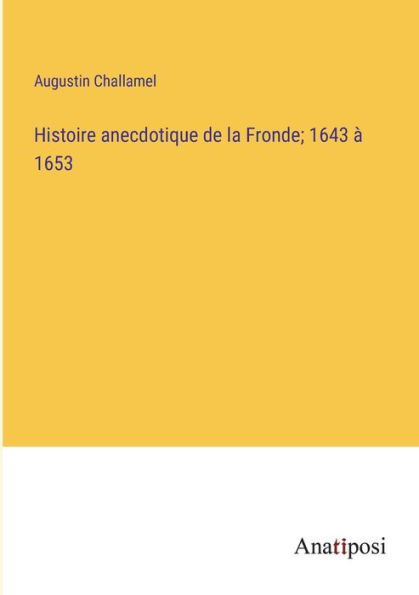 Histoire anecdotique de la Fronde; 1643 à 1653