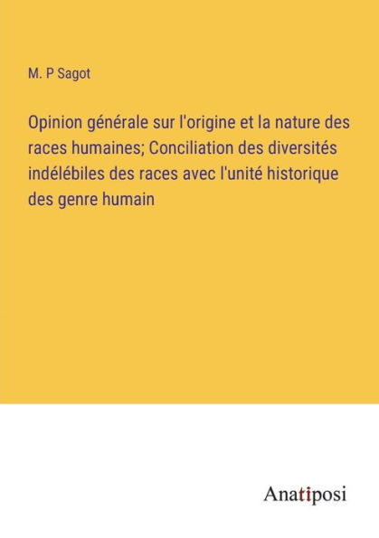 Opinion générale sur l'origine et la nature des races humaines; Conciliation diversités indélébiles avec l'unité historique genre humain