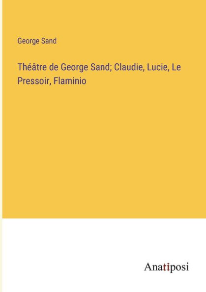 Théâtre de George Sand; Claudie, Lucie, Le Pressoir, Flaminio