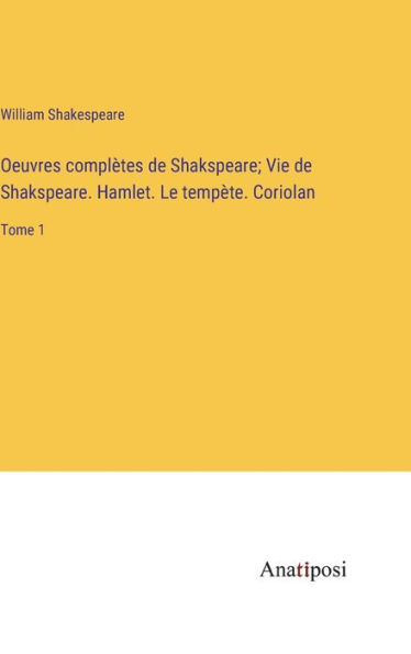 Oeuvres complètes de Shakspeare; Vie de Shakspeare. Hamlet. Le tempète. Coriolan: Tome 1