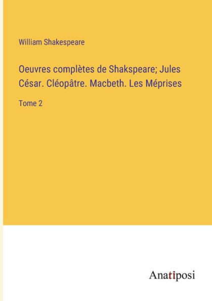 Oeuvres complètes de Shakspeare; Jules César. Cléopâtre. Macbeth. Les Méprises: Tome 2