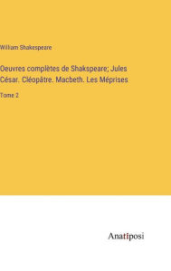 Title: Oeuvres complètes de Shakspeare; Jules César. Cléopâtre. Macbeth. Les Méprises: Tome 2, Author: William Shakespeare