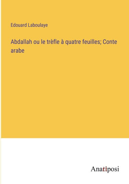 Abdallah ou le trèfle à quatre feuilles; Conte arabe