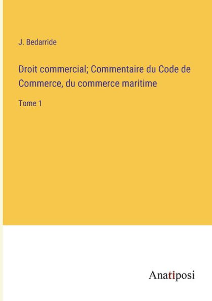 Droit commercial; Commentaire du Code de Commerce, du commerce maritime: Tome 1