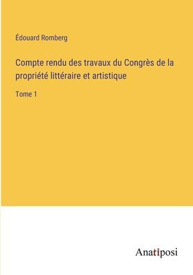 Compte rendu des travaux du Congrès de la propriété littéraire et artistique: Tome 1