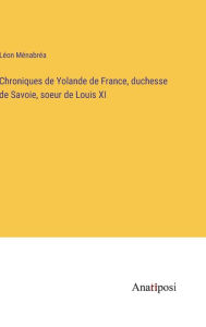 Title: Chroniques de Yolande de France, duchesse de Savoie, soeur de Louis XI, Author: Lïon Mïnabrïa