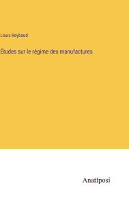 Title: Études sur le régime des manufactures, Author: Louis Reybaud