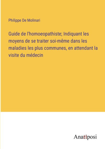 Guide de l'homoeopathiste; Indiquant les moyens se traiter soi-même dans maladies plus communes, en attendant la visite du médecin