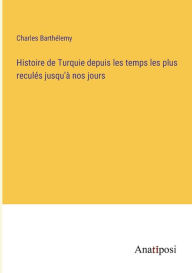 Title: Histoire de Turquie depuis les temps les plus reculés jusqu'à nos jours, Author: Charles Barthélemy