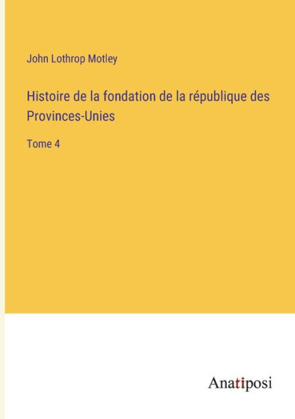 Histoire de la fondation république des Provinces-Unies: Tome 4