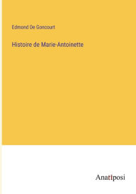 Title: Histoire de Marie-Antoinette, Author: Edmond De Goncourt