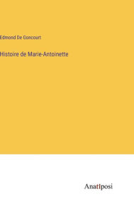 Title: Histoire de Marie-Antoinette, Author: Edmond De Goncourt