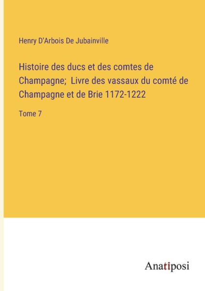 Histoire des ducs et comtes de Champagne; Livre vassaux du comté Champagne Brie 1172-1222: Tome 7
