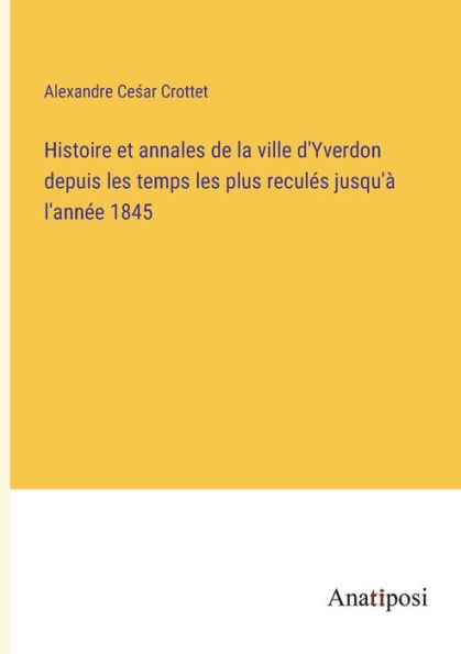 Histoire et annales de la ville d'Yverdon depuis les temps plus reculés jusqu'à l'année 1845