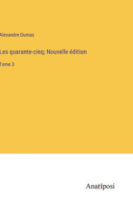 Title: Les quarante-cinq; Nouvelle édition: Tome 3, Author: Alexandre Dumas