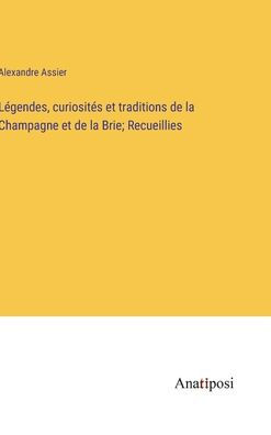 Légendes, curiosités et traditions de la Champagne et de la Brie; Recueillies