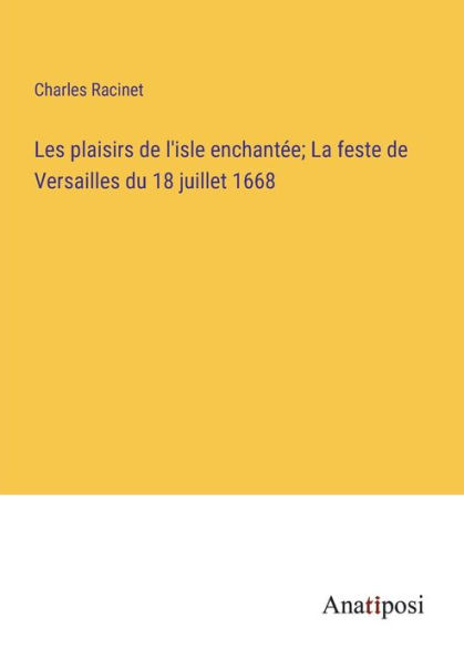 Les plaisirs de l'isle enchantée; La feste Versailles du 18 juillet 1668