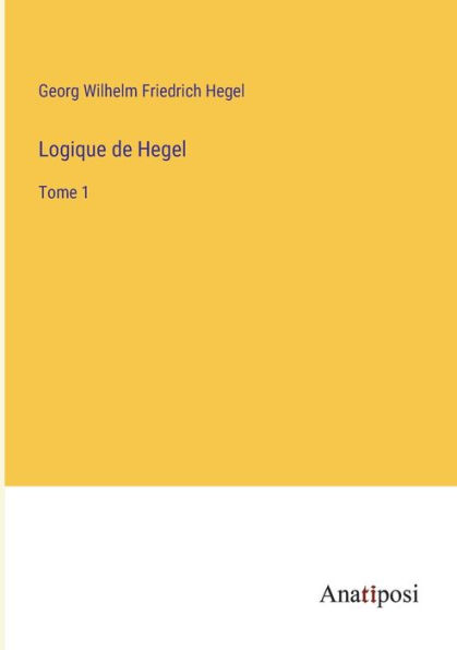 Logique de Hegel: Tome 1