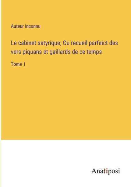 Le cabinet satyrique; Ou recueil parfaict des vers piquans et gaillards de ce temps: Tome 1