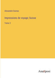 Title: Impressions de voyage; Suisse: Tome 2, Author: Alexandre Dumas