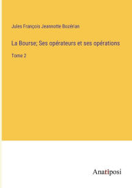 Title: La Bourse; Ses opérateurs et ses opérations: Tome 2, Author: Jules François Jeannotte Bozérian