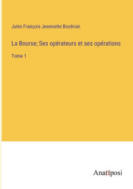 Title: La Bourse; Ses opérateurs et ses opérations: Tome 1, Author: Jules François Jeannotte Bozérian