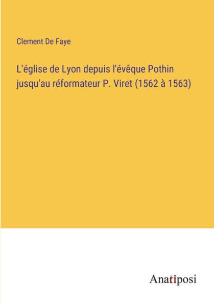 L'église de Lyon depuis l'évêque Pothin jusqu'au réformateur P. Viret (1562 à 1563)