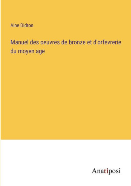 Manuel des oeuvres de bronze et d'orfevrerie du moyen age