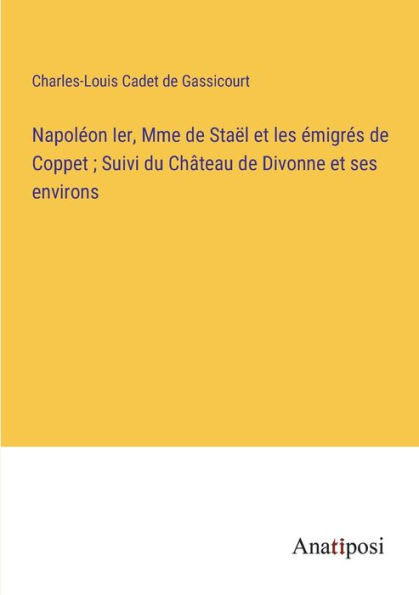 Napolï¿½on Ier, Mme de Staï¿½l et les ï¿½migrï¿½s Coppet; Suivi du Chï¿½teau Divonne ses environs