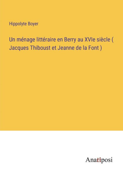 Un mï¿½nage littï¿½raire en Berry au XVIe siï¿½cle ( Jacques Thiboust et Jeanne de la Font )