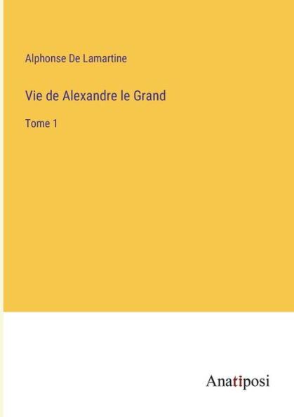 Vie de Alexandre le Grand: Tome