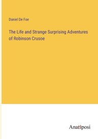 Title: The Life and Strange Surprising Adventures of Robinson Crusoe, Author: Daniel De Foe