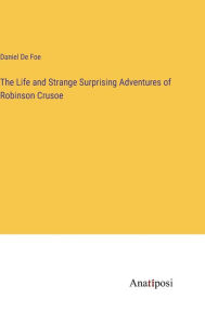 Title: The Life and Strange Surprising Adventures of Robinson Crusoe, Author: Daniel De Foe