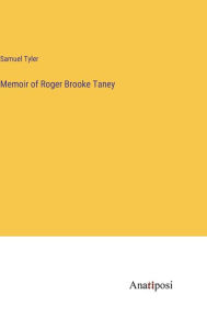 Title: Memoir of Roger Brooke Taney, Author: Samuel Tyler