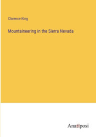 Title: Mountaineering in the Sierra Nevada, Author: Clarence King